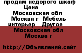 продам недорого шкаф › Цена ­ 3 500 - Московская обл., Москва г. Мебель, интерьер » Другое   . Московская обл.,Москва г.